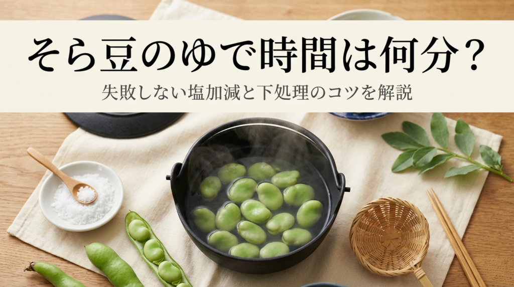 そら豆のゆで時間は何分？失敗しない塩加減と下処理のコツを解説