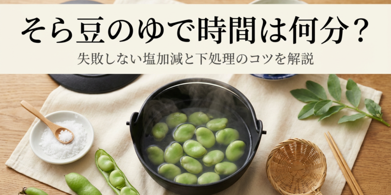 そら豆のゆで時間は何分？失敗しない塩加減と下処理のコツを解説