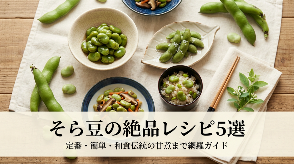 そら豆の絶品レシピ5選｜定番・簡単・和食伝統の甘煮まで網羅ガイド